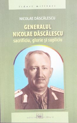 Cartea Generalul Nicolae Dascalescu. Sacrificiu, glorie si supliciu - Nicolae Dascalescu de Nico