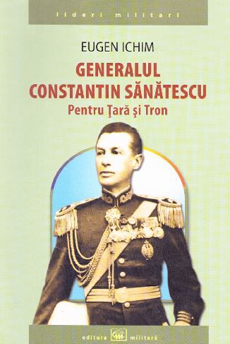 Cartea Generalul Constantin Sanatescu. Pentru Tara si Tron - Eugen Ichim de Eugen