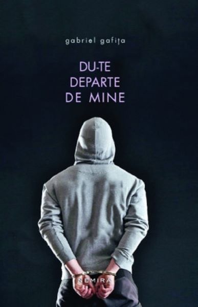 Cartea Du-te departe de mine - Gabriel Gafita de Gabriel Gafita