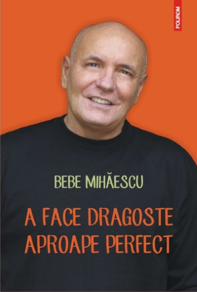 Cartea A face dragoste aproape perfect - Bebe Mihaescu de A face dragoste aproape perfect - Bebe Mihaescu