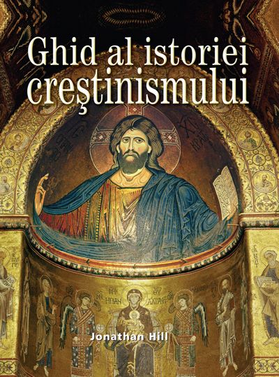 Cartea Ghid Al Istoriei Crestinismului - Jonathan Hill de Jonathan Hill