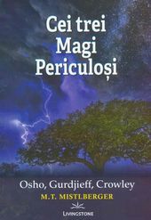 Cartea Cei Trei Magi Periculosi - Osho, Gurdjieff, Crowley - M.T. Mistlberger de Berg