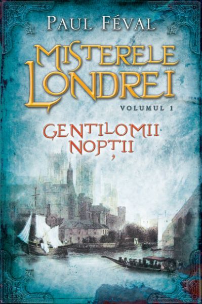 Cartea Misterele Londrei. Gentilomii noptii  - Vol. I - Paul Feval de Misterele Londrei. Gentilomii noptii  - Vol. I - Paul Feval