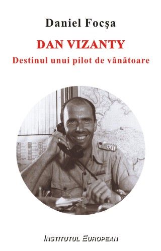 Cartea Dan Vizanty, Destinul Unui Pilot De Vanatoare - Daniel Focsa de Daniel Focsa