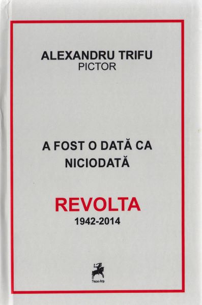 Cartea A fost o data ca niciodata. Revolta 1942-2014 - Alexandru Trifu de A fost o data ca niciodata. Revolta 1942-2014 - Alexandru Trifu