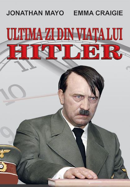 Cartea Ultima zi din viata lui Hitler - Jonathan Mayo, Emma Craigie de Jonathan Mayo