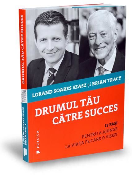 Cartea Drumul tau catre succes - Lorand Soares Szasz, Brian Tracy  de Drumul tau catre succes - Lorand Soares Szasz, Brian Tracy 