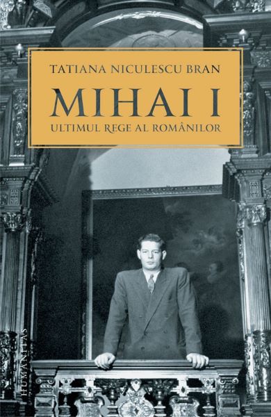 Cartea Mihai I, ultimul rege al romanilor - Tatiana Niculescu Bran de Tatiana Niculescu
