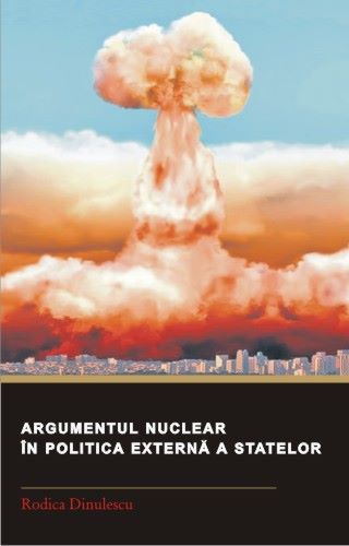 Cartea Argumentul nuclear in politica externa a statelor - Rodica Dinulescu de Argumentul nuclear in politica externa a statelor - Rodica Dinulescu