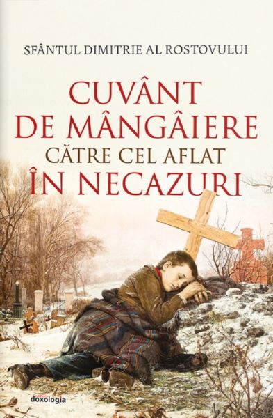 Cartea Cuvant de mangaiere catre cel aflat in necazuri - Sfantul Dimitrie al Rostovului de Cuvant de mangaiere catre cel aflat in necazuri - Sfantul Dimitrie al Rostovului