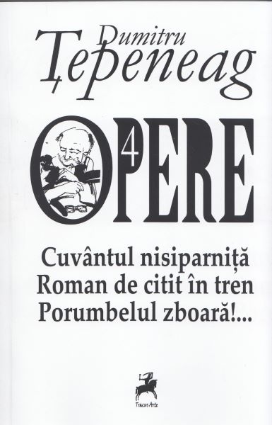 Cartea Opere 4: Cuvantul nisiparnita. Roman de citit in tren. Porumbelul zboara - Dumitru Tepeneag de Dumitru Tepeneag
