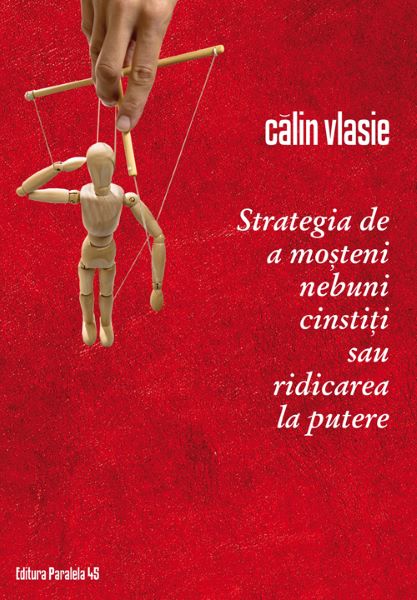 Cartea Strategia de a mosteni nebuni cinstiti sau ridicarea la putere - Calin Vlasie de Calin Vlasie