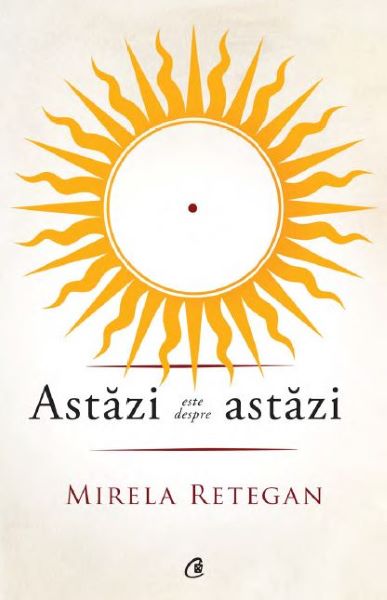 Cartea Astazi este despre astazi - Mirela Retegan de Mirela Retegan