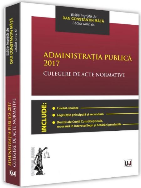 Cartea Administratia publica 2017. Culegere de acte normative - Dan Constatin Mata de Administratia publica 2017. Culegere de acte normative - Dan Constatin Mata