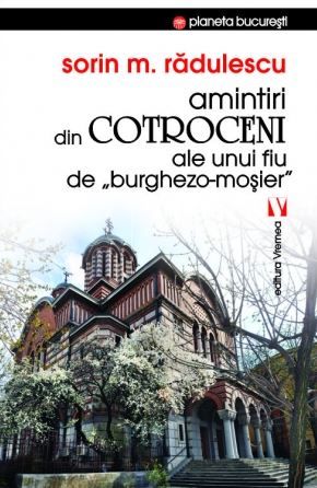 Cartea Amintiri din Cotroceni ale unui fiu de burghezo-mosier - Sorin M. Radulescu de Amintiri din Cotroceni ale unui fiu de burghezo-mosier - Sorin M. Radulescu