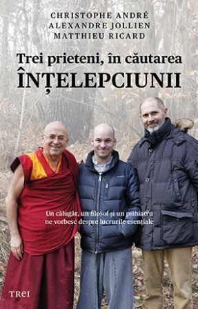 Cartea Trei prieteni, in cautarea intelepciunii - Cristophe Andre, Alexandre Jollien, Matthieu Ricard de Trei prieteni, in cautarea intelepciunii - Cristophe Andre, Alexandre Jollien, Matthieu Ricard