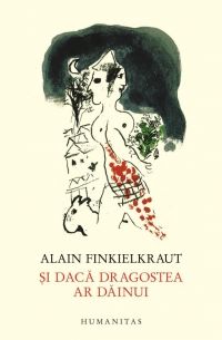 Cartea Si Daca Dragostea Ar Dainui - Alain Finkielkraut de Alain Finkielkraut