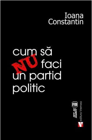 Cartea Cum sa nu faci un partid politic - Ioana Constantin de Cum sa nu faci un partid politic - Ioana Constantin