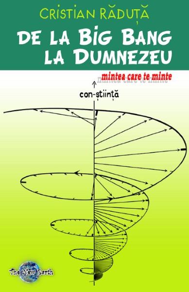 Cartea De la Big Bang la Dumnezeu, mintea care te minte - Cristian Raduta de De la Big Bang la Dumnezeu, mintea care te minte - Cristian Raduta