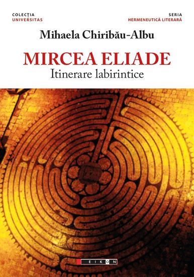Cartea Mircea Eliade, itinerare labirintice - Mihaela Chiribau-Albu de Mircea Eliade, itinerare labirintice - Mihaela Chiribau-Albu
