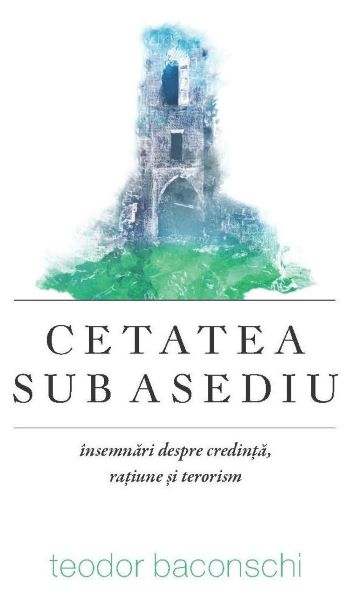 Cartea Cetatea sub asediu - Teodor Baconschi de Cetatea sub asediu - Teodor Baconschi