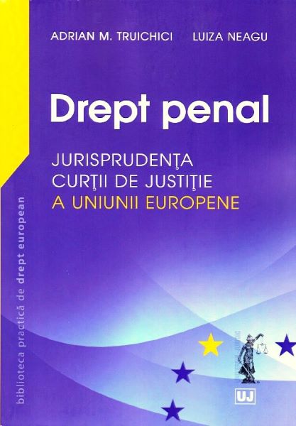 Cartea Drept penal. Jurisprudenta Curtii de Justitie a Uniunii Europene - Adrian M. Truichici, Luiza Neagu de Adrian M. Truichici