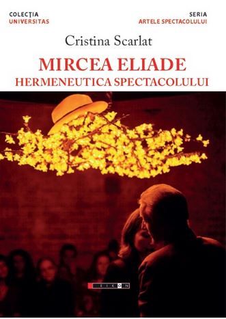 Cartea Mircea Eliade, hermeneutica spectacolului - Cristina Scarlat de Carl