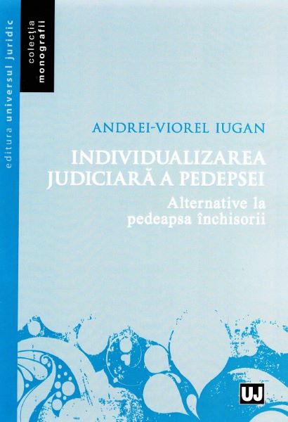 Cartea Individualizarea judiciara a pedepsei - Andrei-Viorel Iugan de Individualizarea judiciara a pedepsei - Andrei-Viorel Iugan