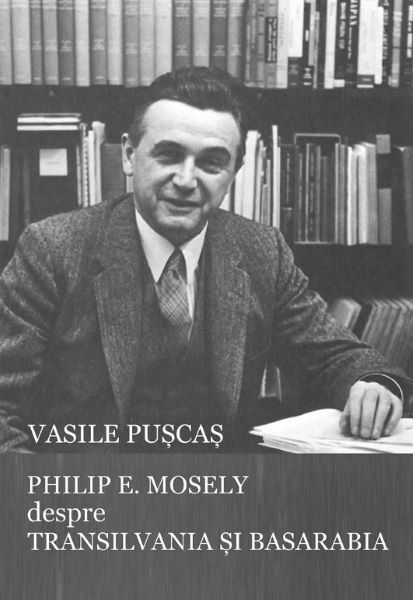 Cartea Philip E. Mosely despre Transilvania si Basarabia - Vasile Puscas de Philip E. Mosely despre Transilvania si Basarabia - Vasile Puscas