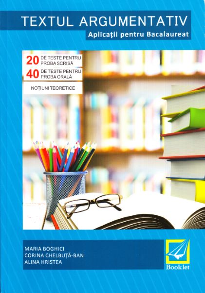 Cartea Textul argumentativ. Aplicatii pentru Bacalaureat - Maria Boghici, Corina Chelbuta-Ban de Textul argumentativ. Aplicatii pentru Bacalaureat - Maria Boghici, Corina Chelbuta-Ban