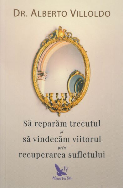 Cartea Sa reparam trecutul si sa vindecam viitorul prin recuperarea sufletului - Alberto Villoldo de Alberto Villoldo