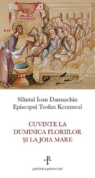 Cartea Cuvinte la Duminica Floriilor si la Joia Mare - Sfantul Ioan Damaschin de Cuvinte la Duminica Floriilor si la Joia Mare - Sfantul Ioan Damaschin