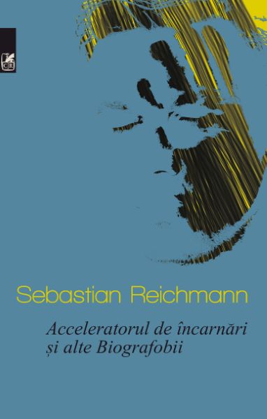 Cartea Acceleratorul de incarnari si alte Biografobii - Sebastian Reichmann de Acceleratorul de incarnari si alte Biografobii - Sebastian Reichmann