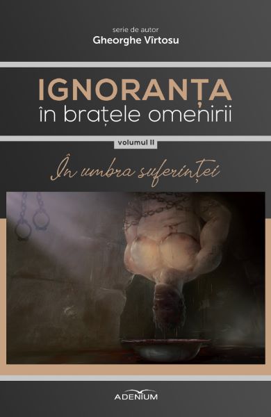 Cartea Ignoranta in bratele omenirii Vol.2: In umbra suferintei - Gheorghe Virtosu de Gheorghe Virtosu