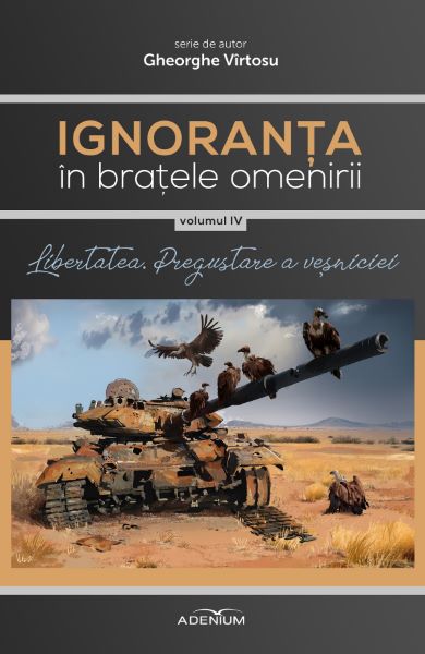 Cartea Ignoranta in bratele omenirii Vol.4: Libertatea, pregustare a vesniciei - Gheorghe Virtosu de Gheorghe Virtosu