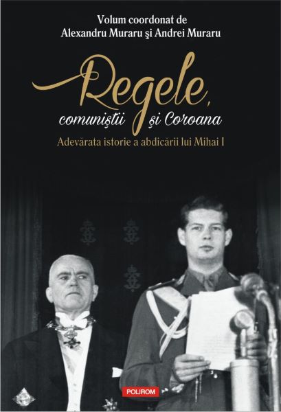 Cartea Regele, comunistii si Coroana - Alexandru Muraru, Andrei Muraru de Regele, comunistii si Coroana - Alexandru Muraru, Andrei Muraru