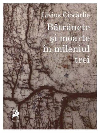 Cartea Batranete si moarte in mileniul trei - Livius Ciocarlie de Batranete si moarte in mileniul trei - Livius Ciocarlie