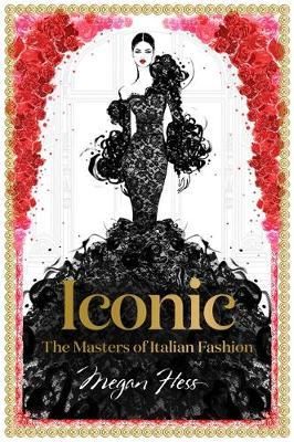 Cartea Iconic: The Masters of Italian Fashion - Megan Hess de Megan