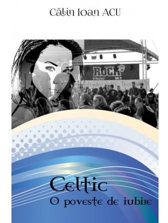 Cartea Celtic: O poveste de iubire - Calin Ioan Acu de Celtic: O poveste de iubire - Calin Ioan Acu