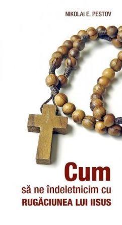 Cartea Cum sa ne indeletnicim cu rugaciunea lui Iisus - Nikolai E. Pestov de Cum sa ne indeletnicim cu rugaciunea lui Iisus - Nikolai E. Pestov
