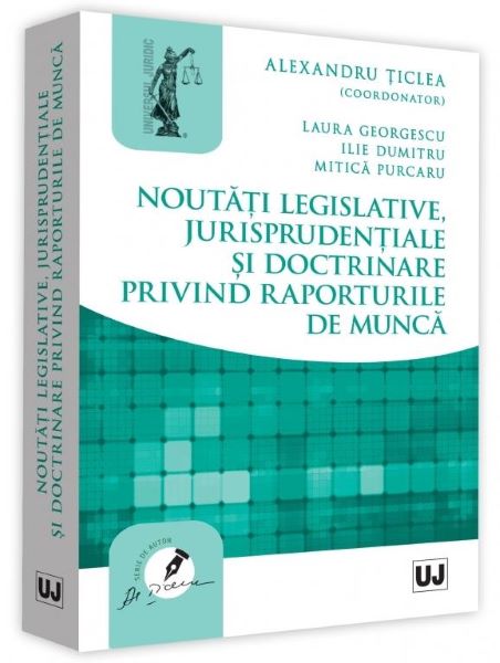 Cartea Noutati legislative, jurisprudentiale si doctrinare privind raporturile de munca - Alexandru Ticlea de Noutati legislative, jurisprudentiale si doctrinare privind raporturile de munca - Alexandru Ticlea
