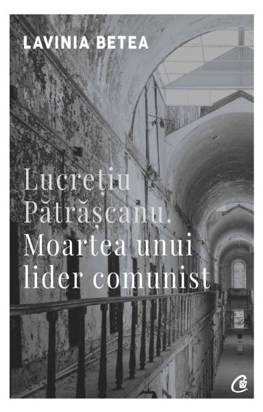 Cartea Lucretiu Patrascanu. Moartea unui lider comunist - Lavinia Betea de Lucretiu Patrascanu. Moartea unui lider comunist - Lavinia Betea