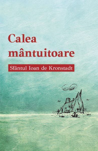 Cartea Calea mantuitoare - Sfantul Ioan de Kronstadt de Calea mantuitoare - Sfantul Ioan de Kronstadt