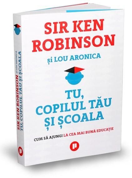 Cartea Tu, copilul tau si scoala - Sir Ken Robinson, Lou Aronica de Ken Robinson