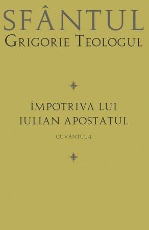 Cartea Impotriva lui Iulian Apostatul - Cuvantul 4 - Sfantul Grigorie Teologul de Impotriva lui Iulian Apostatul - Cuvantul 4 - Sfantul Grigorie Teologul