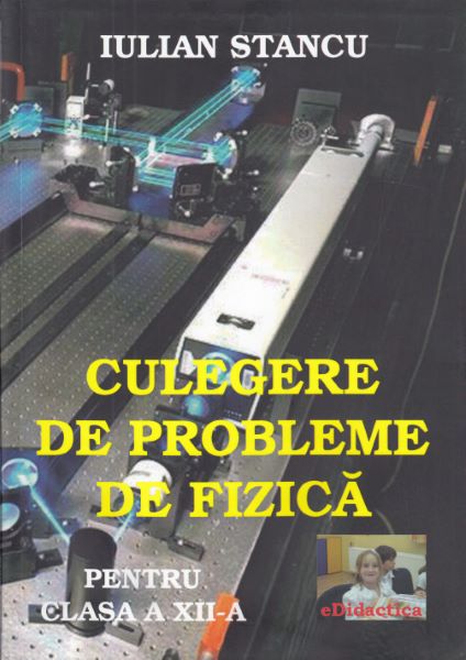 Cartea Culegere de probleme de fizica - Clasa 12 - Iulian Stancu de Culegere de probleme de fizica - Clasa 12 - Iulian Stancu