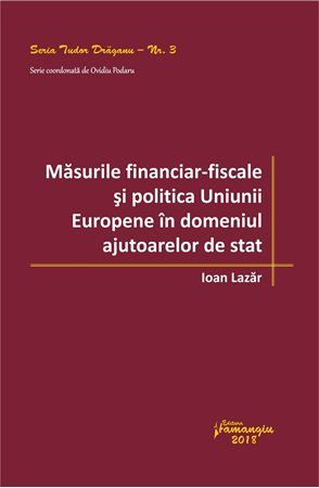 Cartea Masurile financiar-fiscale si politica Uniunii Europene in domeniul ajutoarelor de stat - Ioan Lazar de Ioan Lazar