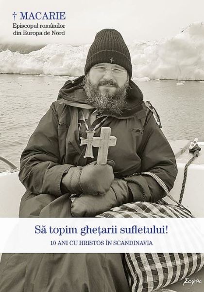 Cartea Sa topim ghetarii sufletului. 10 ani cu Hristos in Scandinavia - Macarie Dragoi de Sa topim ghetarii sufletului. 10 ani cu Hristos in Scandinavia - Macarie Dragoi