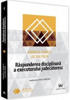 Cartea Raspunderea disciplinara a executorului judecatoresc - Andreea Tabacu, Lucian Paun de Raspunderea disciplinara a executorului judecatoresc - Andreea Tabacu, Lucian Paun