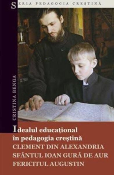Cartea Idealul educational in pedagogia crestina - Cristina Benga de Idealul educational in pedagogia crestina - Cristina Benga